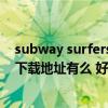 subway surfers apk（subway_fucker_part_2 swf种子下载地址有么 好人一生平安）