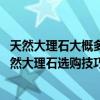 天然大理石大概多少钱一平方（天然大理石一平方多少钱 天然大理石选购技巧）