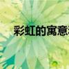 彩虹的寓意和象征是什么（彩虹的寓意）