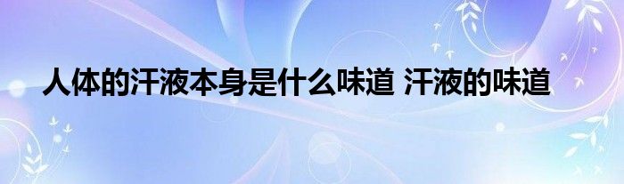 人体的汗液本身是什么味道 汗液的味道