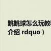 跳跳球怎么玩教程视频（跳跳球怎么玩 ldquo 跳跳球玩法介绍 rdquo）