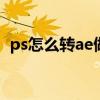 ps怎么转ae做动态海报（ps怎么转ai格式）