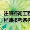 注册咨询工程师报考条件与时间（注册咨询工程师报考条件）