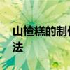 山楂糕的制作方法家常 酸酸甜甜山楂糕的做法