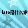 late是什么意思中文翻译（late是什么意思）