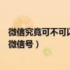 微信究竟可不可以修改微信号（重磅微信官宣支持修改个人微信号）