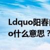 Ldquo阳春白雪rdquo和ldquo夏利巴rdquo什么意思？