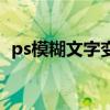 ps模糊文字变清晰（ps模糊文字清晰处理）