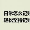 日常怎么记账才能一目了然（手把手教你怎样轻松坚持记账