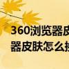 360浏览器皮肤图片在哪个文件夹（360浏览器皮肤怎么换）