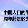 中国人口的平均年龄是多少岁（中国人口的平均年龄是多少）