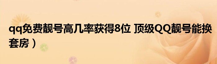 qq免费靓号高几率获得8位 顶级QQ靓号能换套房）