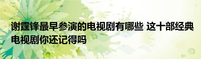 谢霆锋最早参演的电视剧有哪些 这十部经典电视剧你还记得吗