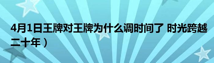 4月1日王牌对王牌为什么调时间了 时光跨越二十年）