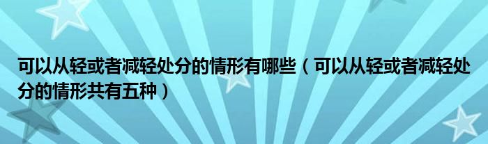 可以从轻或者减轻处分的情形有哪些（可以从轻或者减轻处分的情形共有五种）