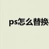 ps怎么替换衣服颜色（ps怎么替换颜色）