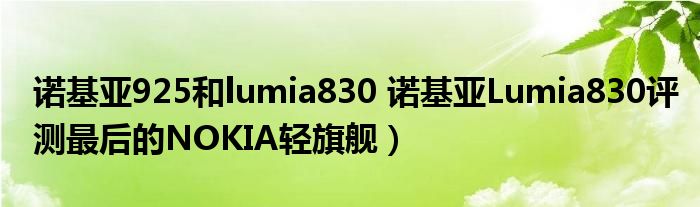 诺基亚925和lumia830 诺基亚Lumia830评测最后的NOKIA轻旗舰）