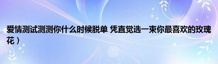 爱情测试测测你什么时候脱单 凭直觉选一束你最喜欢的玫瑰花）