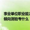 事业单位职业能力倾向测验考什么内容（事业单位职业能力倾向测验考什么）