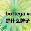 bottega veneta怎么读（bottega veneta是什么牌子）