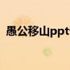 愚公移山ppt课件文库（愚公移山ppt课件）