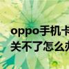 oppo手机卡屏关不了机（手机卡屏了关机都关不了怎么办）