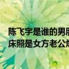 陈飞宇是谁的男朋友（陈飞宇事件怎么曝光的？网传陈飞宇床照是女方老公爆的料）