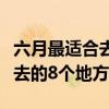 六月最适合去哪里旅游（这才是六月份最值得去的8个地方）