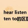 hear listen to listen有什么区别（hear和listen to的区别）