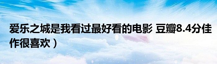 爱乐之城是我看过最好看的电影 豆瓣8.4分佳作很喜欢）