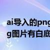 ai导入的png图片白背景怎么删除（ai导入png图片有白底）