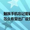 魅族手机忘记密码后怎么恢复出厂设置（魅族手机密码忘了怎么恢复出厂设置）