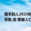 属羊的人2023年运势及运程（属羊的人为什么命不好 英年早熟 或 家破人亡 丧偶等  我身边）