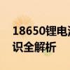 18650锂电池参数详细讲解 18650锂电池知识全解析