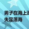 男子在海上漂流20小时后获救 54岁渔民不慎失足落海