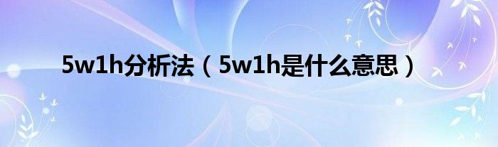 5w1h分析法（5w1h是什么意思）