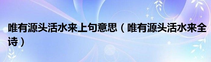 唯有源头活水来上句意思（唯有源头活水来全诗）