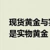 现货黄金与实物黄金有何关联 你能区分什么是实物黄金