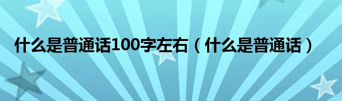 什么是普通话100字左右（什么是普通话）