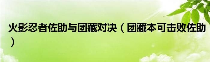 火影忍者佐助与团藏对决（团藏本可击败佐助）