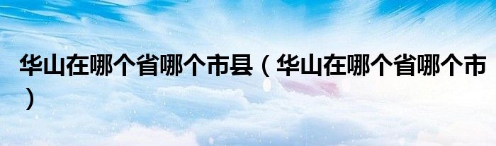 华山在哪个省哪个市县（华山在哪个省哪个市）