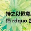 持之以恒意思是什么意思啊（ldquo 持之以恒 rdquo 是什么意思）