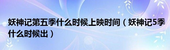 妖神记第五季什么时候上映时间（妖神记5季什么时候出）