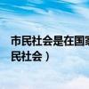 市民社会是在国家权力体系外自发形成的一种自治社会（市民社会）