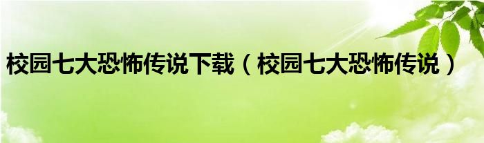 校园七大恐怖传说下载（校园七大恐怖传说）