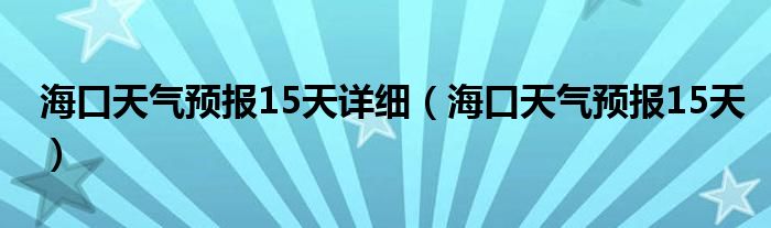 海口天气预报15天详细（海口天气预报15天）