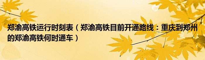 郑渝高铁运行时刻表（郑渝高铁目前开通路线：重庆到郑州的郑渝高铁何时通车）