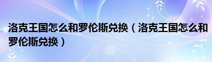 洛克王国怎么和罗伦斯兑换（洛克王国怎么和罗伦斯兑换）