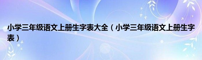 小学三年级语文上册生字表大全（小学三年级语文上册生字表）