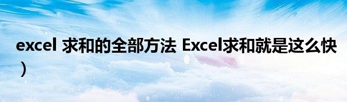 excel 求和的全部方法 Excel求和就是这么快）